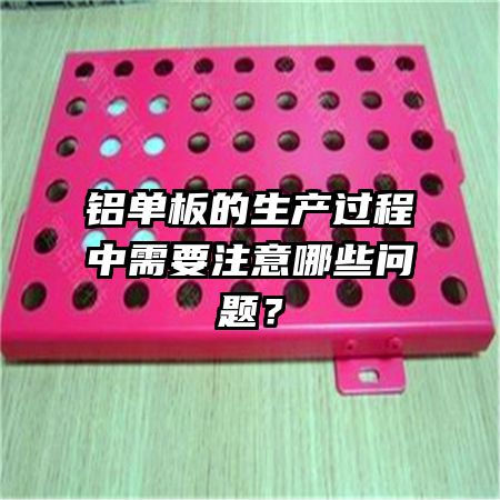 铝单板的生产过程中需要注意哪些问题？