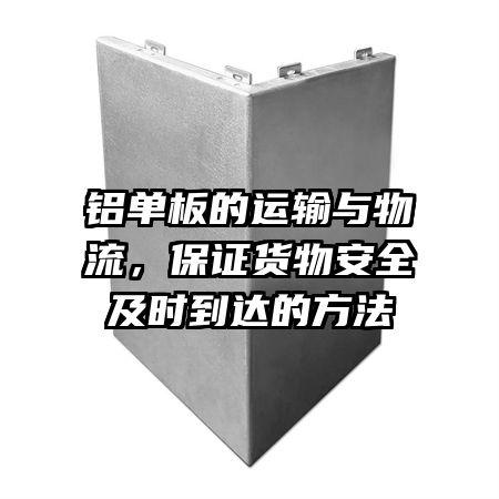 铝单板的运输与物流，保证货物安全及时到达的方法