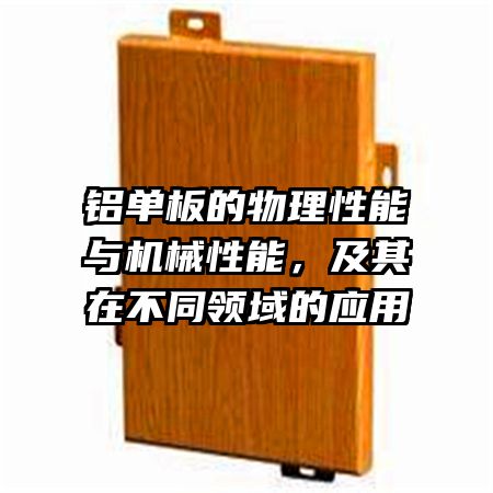 铝单板的物理性能与机械性能，及其在不同领域的应用