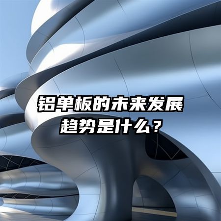 铝单板的未来发展趋势是什么？