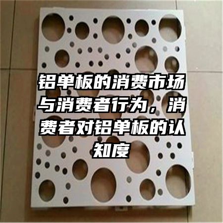 铝单板的消费市场与消费者行为，消费者对铝单板的认知度
