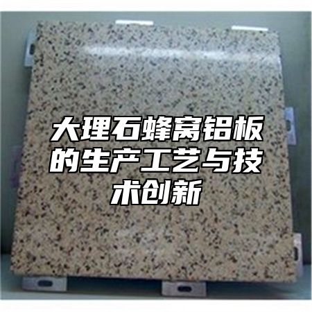 大理石蜂窝铝板的生产工艺与技术创新