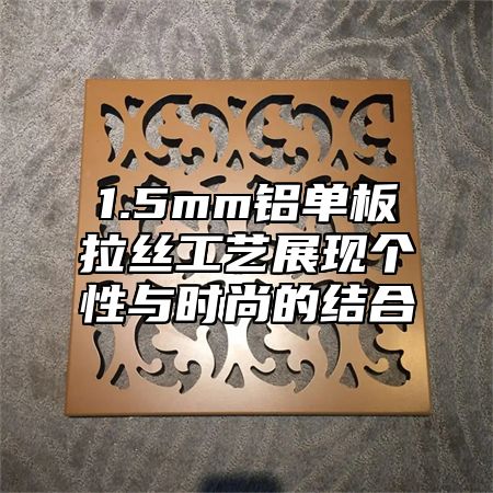 1.5mm铝单板拉丝工艺展现个性与时尚的结合