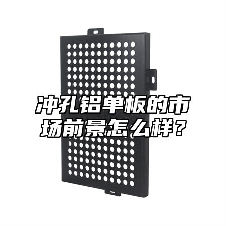 冲孔铝单板的市场前景怎么样？