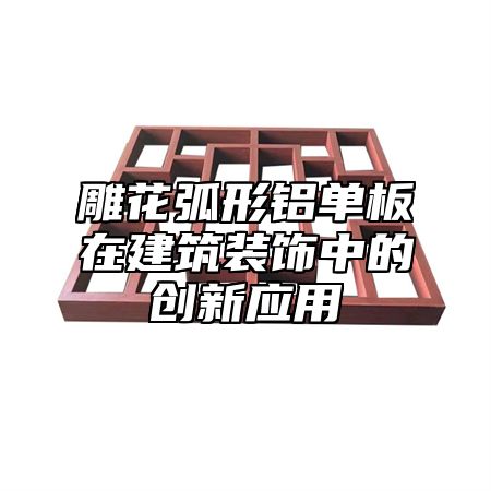 雕花弧形铝单板在建筑装饰中的创新应用