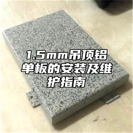 1.5mm吊顶铝单板的安装及维护指南