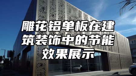雕花铝单板在建筑装饰中的节能效果展示