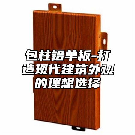 包柱铝单板-打造现代建筑外观的理想选择