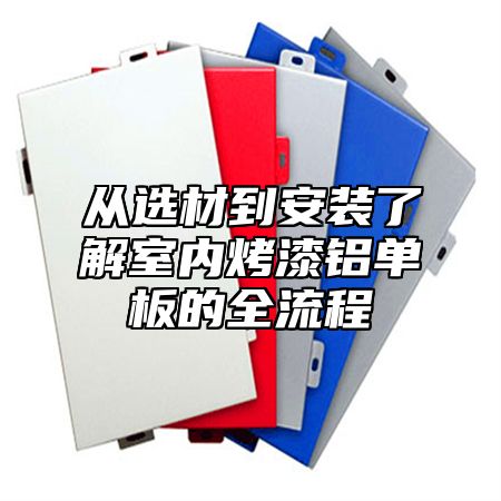 从选材到安装了解室内烤漆铝单板的全流程