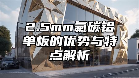 2.5mm氟碳铝单板的优势与特点解析