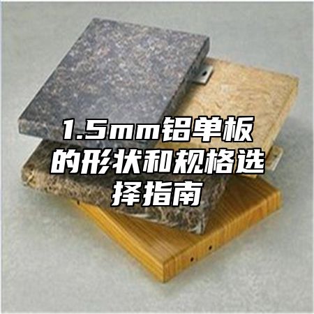 1.5mm铝单板的形状和规格选择指南