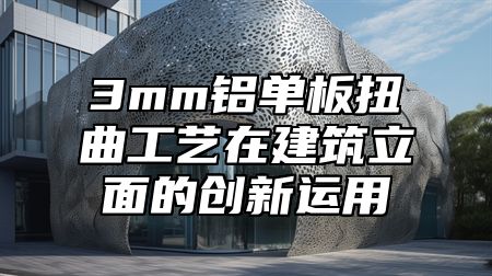 3mm铝单板扭曲工艺在建筑立面的创新运用