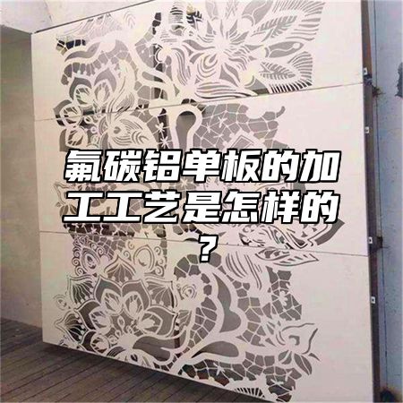 氟碳铝单板的加工工艺是怎样的？