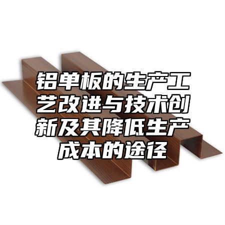 铝单板的生产工艺改进与技术创新及其降低生产成本的途径