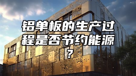 铝单板的生产过程是否节约能源？