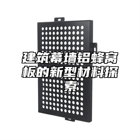 建筑幕墙铝蜂窝板的新型材料探索