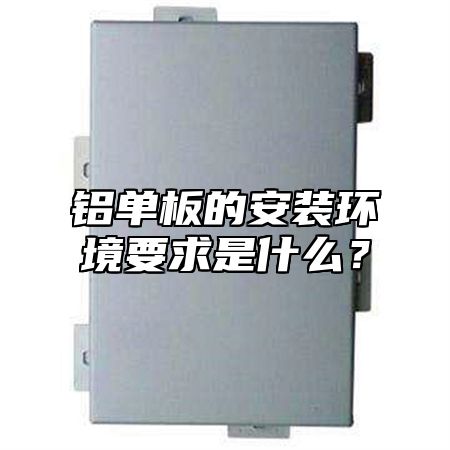铝单板的安装环境要求是什么？