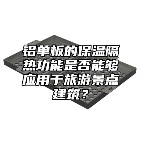 铝单板的保温隔热功能是否能够应用于旅游景点建筑？