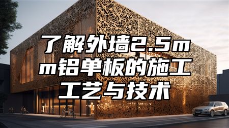 了解外墙2.5mm铝单板的施工工艺与技术