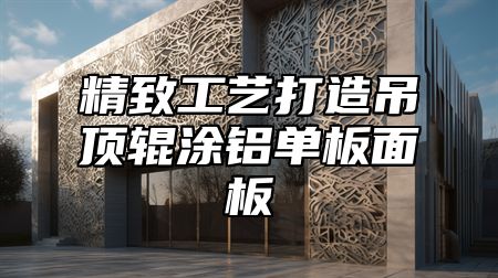 精致工艺打造吊顶辊涂铝单板面板