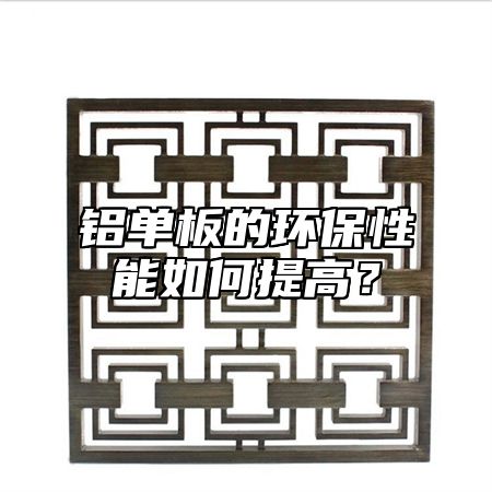 铝单板的环保性能如何提高？