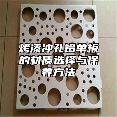 烤漆冲孔铝单板的材质选择与保养方法