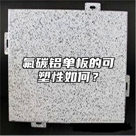 氟碳铝单板的可塑性如何？