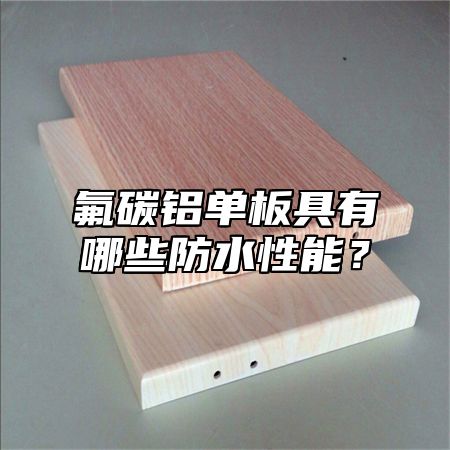 氟碳铝单板具有哪些防水性能？