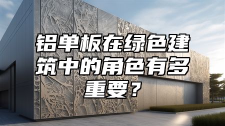 铝单板在绿色建筑中的角色有多重要？