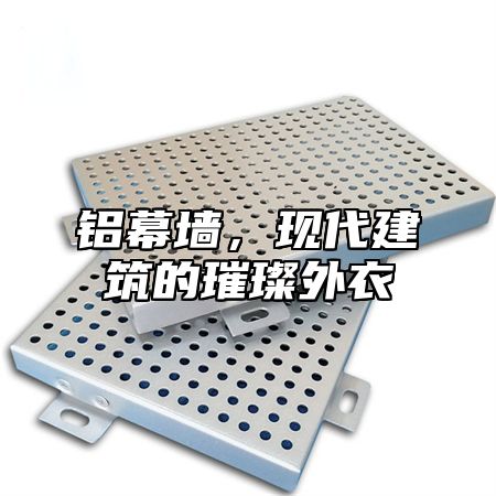 铝幕墙，现代建筑的璀璨外衣