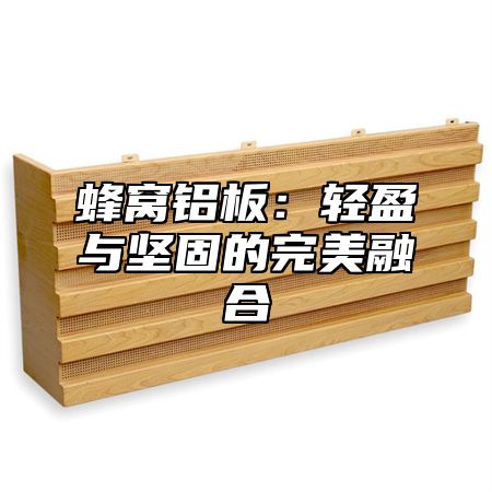 蜂窝铝板：轻盈与坚固的完美融合