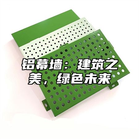 铝幕墙：建筑之美，绿色未来