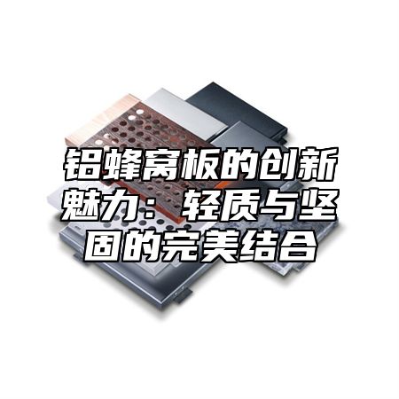 铝蜂窝板的创新魅力：轻质与坚固的完美结合