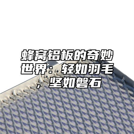 蜂窝铝板的奇妙世界：轻如羽毛，坚如磐石