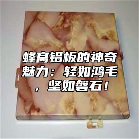 蜂窝铝板的神奇魅力：轻如鸿毛，坚如磐石！