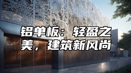 铝单板：轻盈之美，建筑新风尚