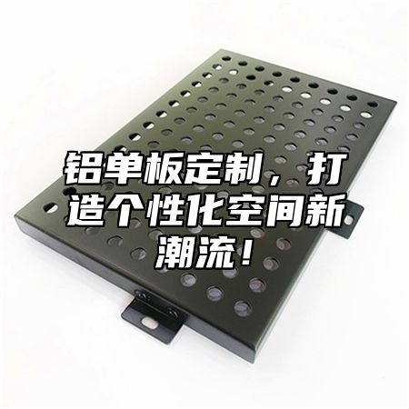 铝单板定制，打造个性化空间新潮流！