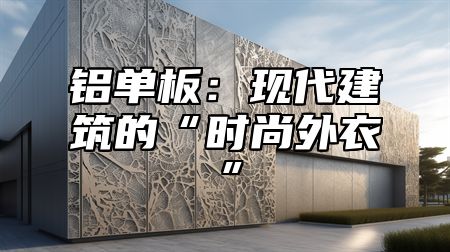 铝单板：现代建筑的“时尚外衣”