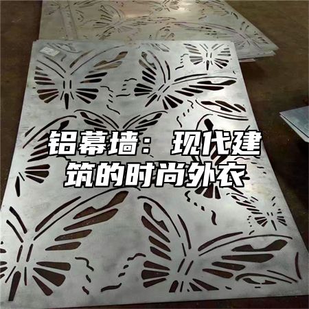 铝幕墙：现代建筑的时尚外衣
