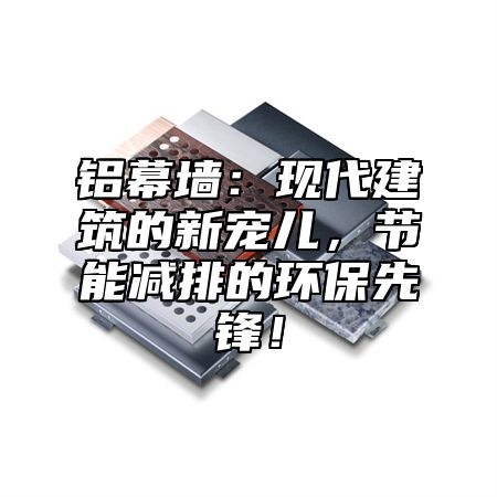铝幕墙：现代建筑的新宠儿，节能减排的环保先锋！