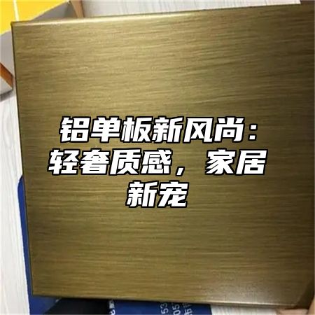 铝单板新风尚：轻奢质感，家居新宠