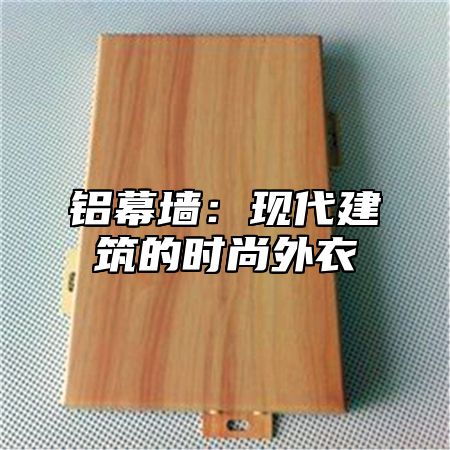 铝幕墙：现代建筑的时尚外衣