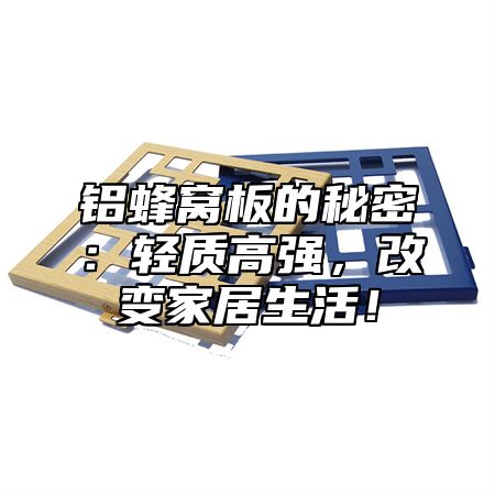 铝蜂窝板的秘密：轻质高强，改变家居生活！