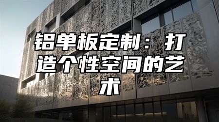 铝单板定制：打造个性空间的艺术