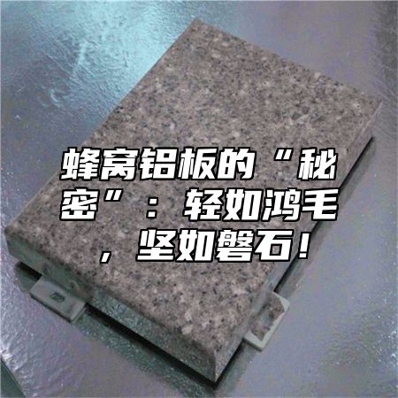 蜂窝铝板的“秘密”：轻如鸿毛，坚如磐石！