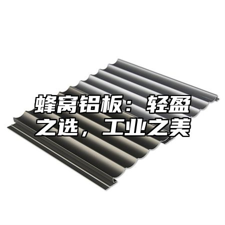 蜂窝铝板：轻盈之选，工业之美