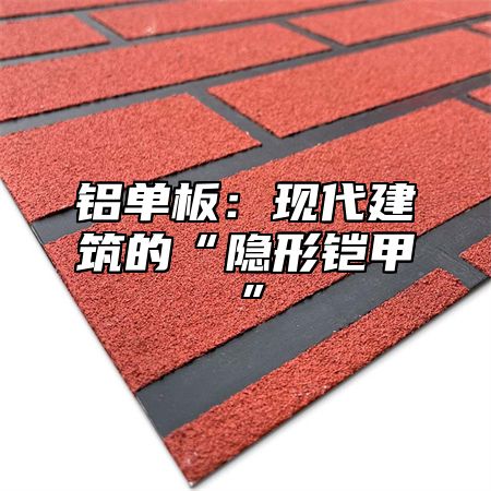 铝单板：现代建筑的“隐形铠甲”