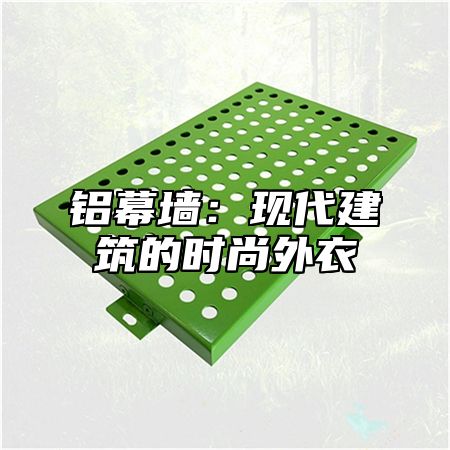 铝幕墙：现代建筑的时尚外衣