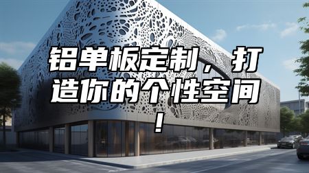 铝单板定制，打造你的个性空间！
