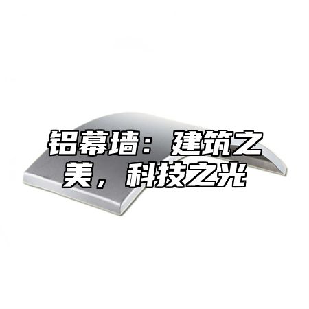 铝幕墙：建筑之美，科技之光